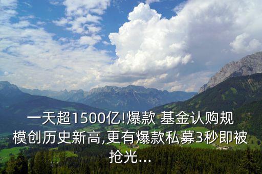 一天超1500億!爆款 基金認購規(guī)模創(chuàng)歷史新高,更有爆款私募3秒即被搶光...