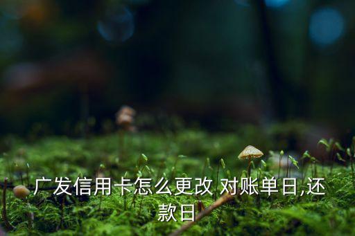  廣發(fā)信用卡怎么更改 對賬單日,還款日