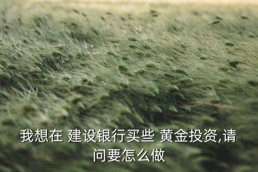 建設(shè)銀行買(mǎi)黃金,怎么在建設(shè)銀行買(mǎi)黃金
